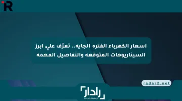 أسعار الكهرباء الفترة الجاية.. تعرّف على أبرز السيناريوهات المتوقعة والتفاصيل المهمة